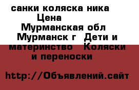 санки коляска ника 7 › Цена ­ 3 900 - Мурманская обл., Мурманск г. Дети и материнство » Коляски и переноски   